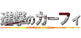 進撃のカーフィ (attack on curphey)