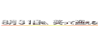 ８月３１日を、笑って迎えるか泣いて迎えるかは、君次第。 (attack on titan)