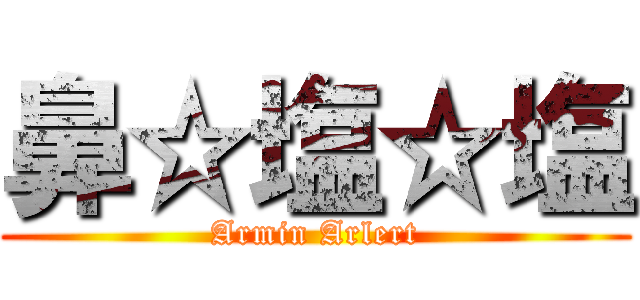 鼻☆塩☆塩 (Armin Arlert)