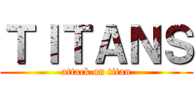 ＴＩＴＡＮＳ (attack on titan)