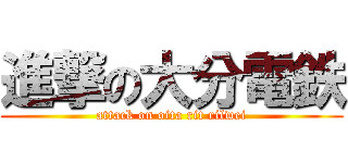 進撃の大分電鉄 (attack on oita rit rilwei)