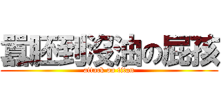 囂胚到沒油の屁孩 (attack on titan)