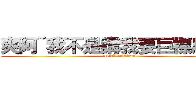 爽阿~我不是講我要巨標刷文~ (attack on titan)