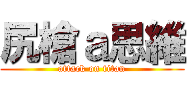 尻槍ａ思維 (attack on titan)