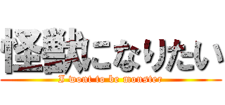 怪獣になりたい (I wont to be monster)