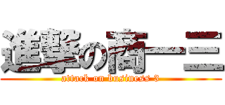 進撃の商一三 (attack on business 3)