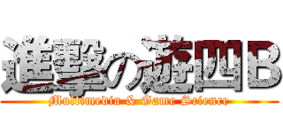 進擊の遊四Ｂ (Multimedia & Game Science)