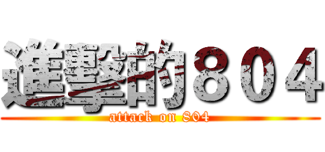 進擊的８０４ (attack on 804)
