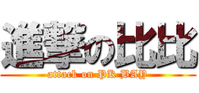 進撃の比比 (attack on PK BAY)