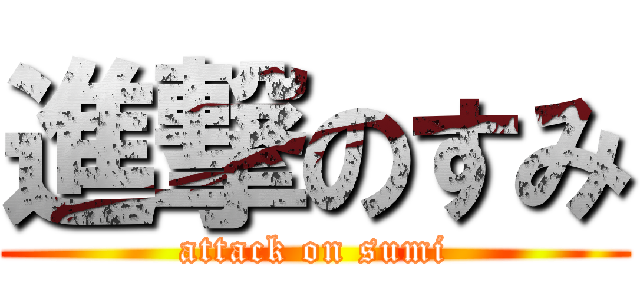 進撃のすみ (attack on sumi)