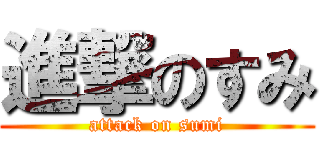 進撃のすみ (attack on sumi)