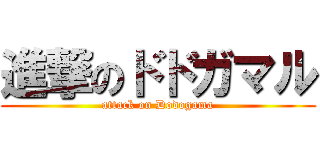 進撃のドドガマル (attack on Dodogama)