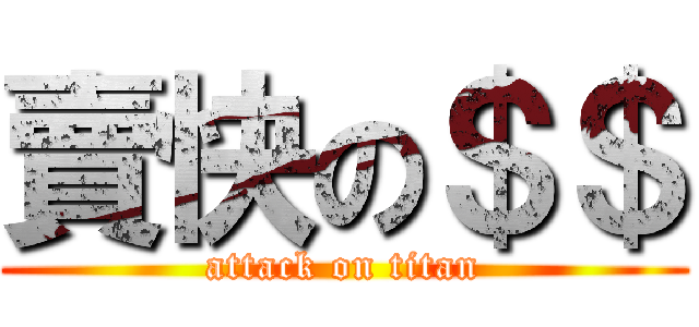 賣快の＄＄ (attack on titan)