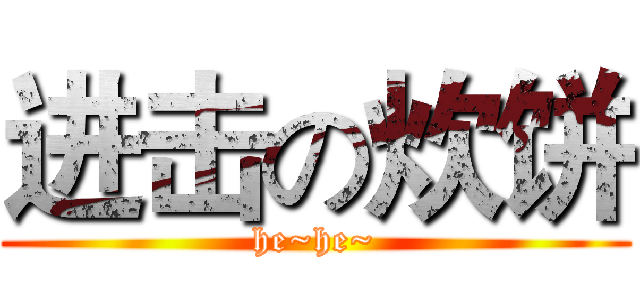 进击の炊饼 (he~he~)