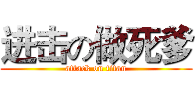进击の做死爹 (attack on titan)