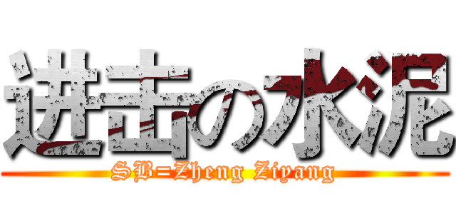进击の水泥 (SB=Zheng Ziyang)