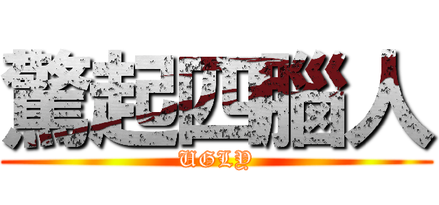 驚起四腦人 (UGLY)