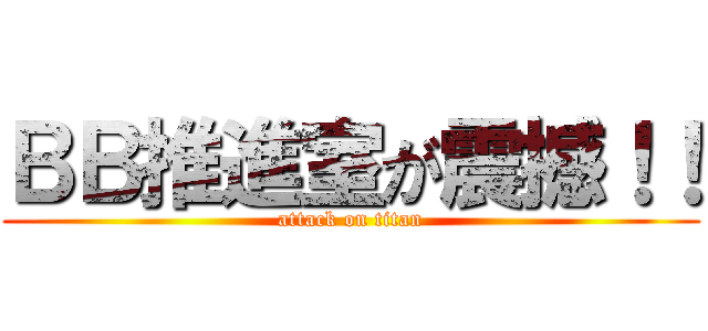 ＢＢ推進室が震撼！！ (attack on titan)
