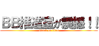 ＢＢ推進室が震撼！！ (attack on titan)
