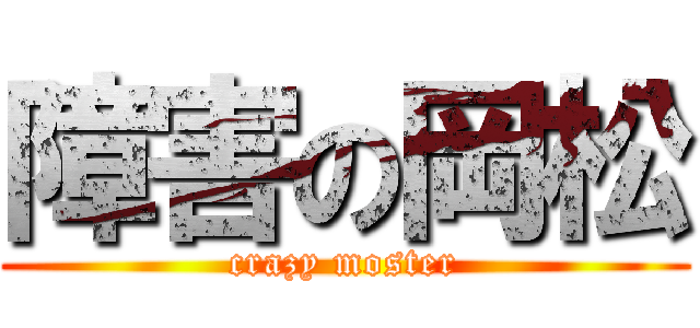 障害の岡松 (crazy moster)
