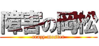 障害の岡松 (crazy moster)