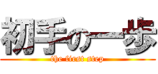 初手の一歩 (the first step)