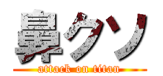 鼻クソ (attack on titan)