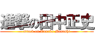 進撃の田中正史 (attack on Tanaka Masashi)