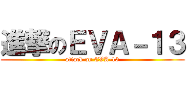 進撃のＥＶＡ－１３ (attack on EVA-13)