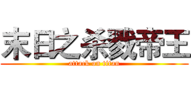 末日之杀戮帝王 (attack on titan)