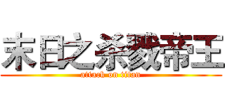 末日之杀戮帝王 (attack on titan)