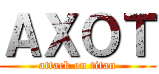 ＡＸＯＴ (attack on titan)