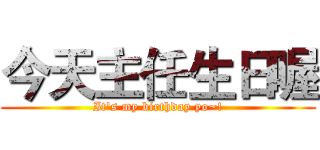 今天主任生日喔 (It's my birthday yo~!)