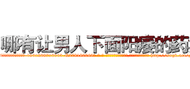 哪有让男人下面阳痿的药卖 (哪有让男人下面阳痿的药卖【电-186x2687x6963-Q278180069元-吉-药-业】我们做的是长期生意,靠的是老客户长期支持 http://sngk.net/Fq41Be
)