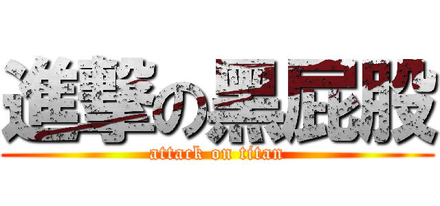 進撃の黑屁股 (attack on titan)
