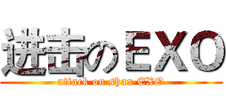 进击のＥＸＯ (attack on shax EXO)