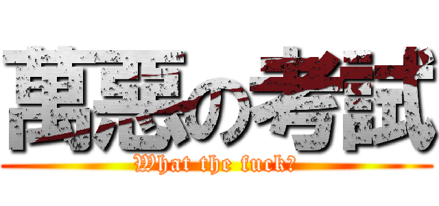 萬惡の考試 (What the fuck?)