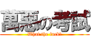 萬惡の考試 (What the fuck?)
