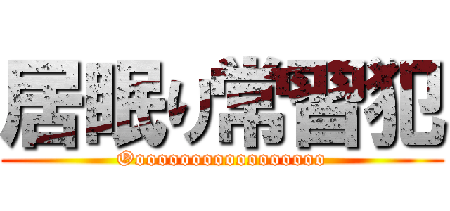 居眠り常習犯 (Oooooooooooooooooo)