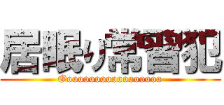 居眠り常習犯 (Oooooooooooooooooo)