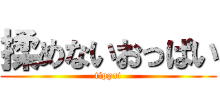 揉めないおっぱい (tippai)