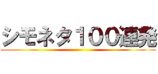 シモネタ１００連発 ()