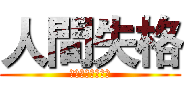 人間失格 (にんげんしっかく)