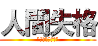 人間失格 (にんげんしっかく)