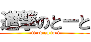 進撃のとーと (attack on toat)