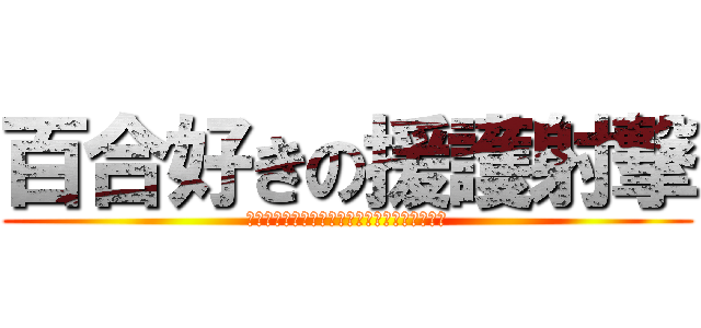 百合好きの援護射撃 (ｴﾝﾀﾞｱｱｱｱｱｱｱｱｲﾔｱｱｱｱｱｱｱｱ)