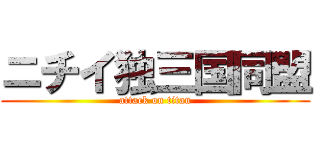 ニチイ独三国同盟 (attack on titan)