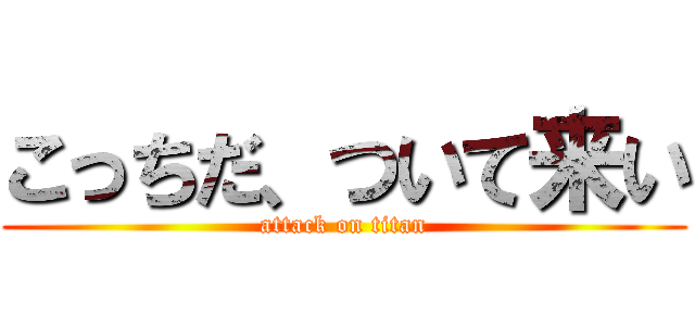 こっちだ、ついて来い (attack on titan)