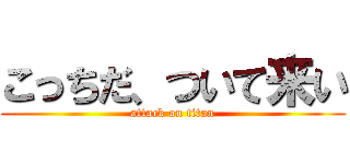 こっちだ、ついて来い (attack on titan)