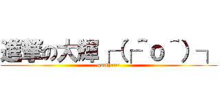 進撃の大輝┌（┌＾ｏ＾）┐ (gatihomo)